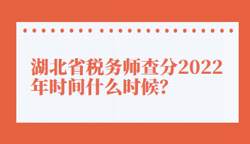 湖北省稅務(wù)師查分2022年時(shí)間什么時(shí)候？