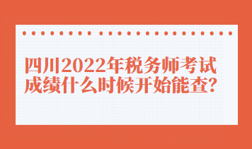 四川2022年稅務(wù)師考試成績(jī)什么時(shí)候開(kāi)始能查？