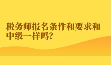 稅務(wù)師報名條件和要求和中級一樣嗎？
