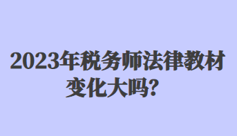 2023年稅務(wù)師法律教材變化大嗎？
