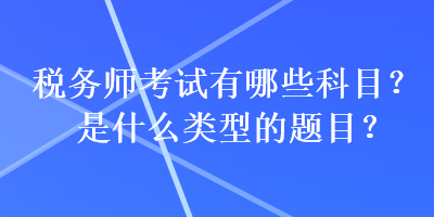 稅務(wù)師考試有哪些科目？是什么類型的題目？