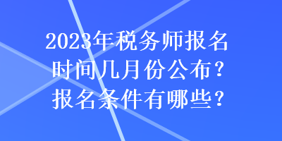 2023年稅務(wù)師報(bào)名時(shí)間幾月份公布？報(bào)名條件有哪些？