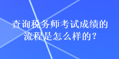 查詢稅務師考試成績的流程是怎么樣的？