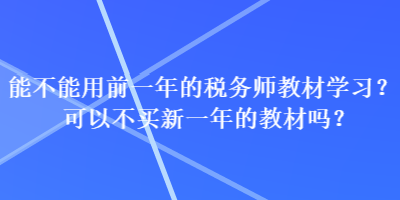 能不能用前一年的稅務(wù)師教材學(xué)習(xí)？可以不買新一年的教材嗎？