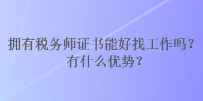 擁有稅務(wù)師證書能好找工作嗎？有什么優(yōu)勢？