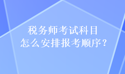稅務(wù)師考試科目怎么安排報(bào)考順序？