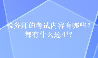 稅務(wù)師的考試內(nèi)容有哪些？都有什么題型？