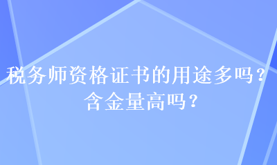 稅務(wù)師資格證書的用途多嗎？含金量高嗎？