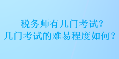 稅務(wù)師有幾門考試？幾門考試的難易程度如何？