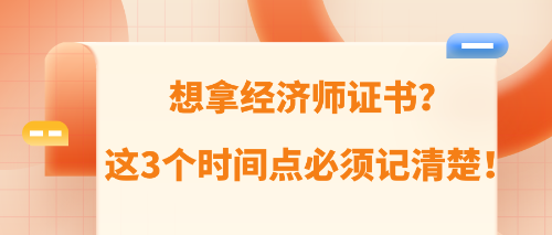 想拿經(jīng)濟(jì)師證書？這3個時間點(diǎn)必須記清楚！