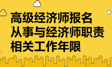 高級經(jīng)濟師報名要提供從事與經(jīng)濟師職責相關(guān)工作年限證明