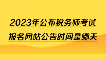2023年公布稅務(wù)師考試報(bào)名網(wǎng)站公告時(shí)間是哪天？