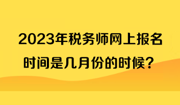 2023年稅務(wù)師網(wǎng)上報(bào)名時(shí)間是幾月份的時(shí)候？
