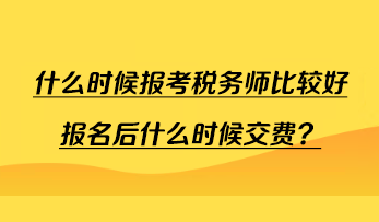 什么時(shí)候報(bào)考稅務(wù)師比較好報(bào)名后什么時(shí)候交費(fèi)？