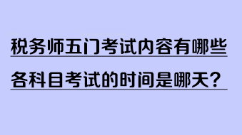稅務(wù)師五門考試內(nèi)容有哪些？各科目考試的時(shí)間是哪天？