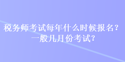 稅務(wù)師考試每年什么時候報名？一般幾月份考試？