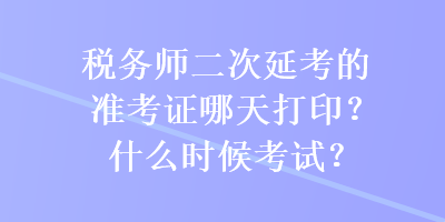 稅務師二次延考的準考證哪天打??？什么時候考試？