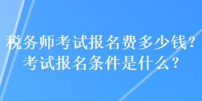 稅務(wù)師考試報(bào)名費(fèi)多少錢(qián)？考試報(bào)名條件是什么？