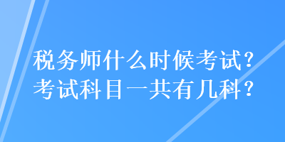 稅務(wù)師什么時候考試？考試科目一共有幾科？
