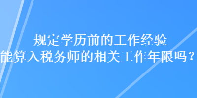 規(guī)定學(xué)歷前的工作經(jīng)驗?zāi)芩闳攵悇?wù)師的相關(guān)工作年限嗎？