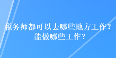 稅務師都可以去哪些地方工作？能做哪些工作？