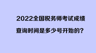 2022全國稅務(wù)師考試成績查詢時間是多少號開始的？開始
