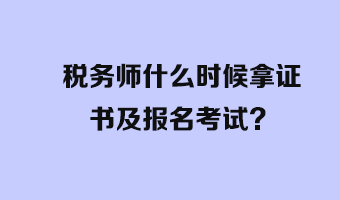 稅務(wù)師什么時(shí)候拿證書及報(bào)名考試？