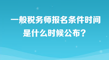 一般稅務(wù)師報(bào)名條件時(shí)間是什么時(shí)候公布？