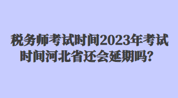稅務師考試時間2023年考試時間河北省還會延期嗎？