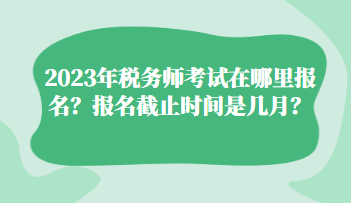 2023年稅務師考試在哪里報名？報名截止時間是幾月？