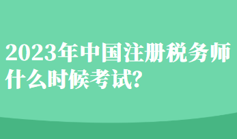 2023年中國注冊(cè)稅務(wù)師什么時(shí)候考試？