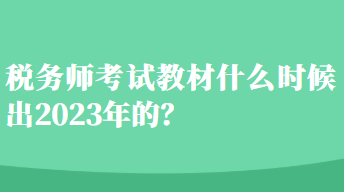 稅務(wù)師考試教材什么時候出2023年的？