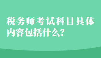 稅務(wù)師考試科目具體內(nèi)容包括什么？