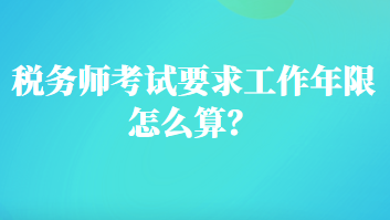 稅務(wù)師考試要求工作年限怎么算？