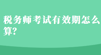 稅務(wù)師考試有效期怎么算？