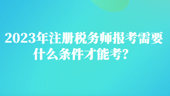 2023年注冊稅務(wù)師報考需要什么條件才能考？