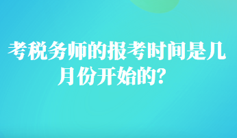 考稅務(wù)師的報(bào)考時(shí)間是幾月份開(kāi)始的