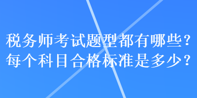 稅務(wù)師考試題型都有哪些？每個科目合格標(biāo)準(zhǔn)是多少？