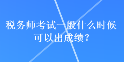 稅務師考試一般什么時候可以出成績？