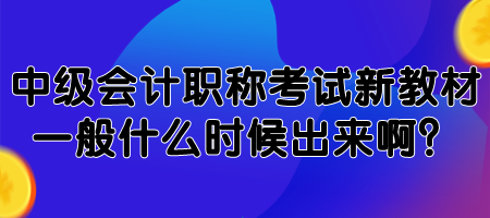 中級(jí)會(huì)計(jì)職稱考試新教材一般什么時(shí)候出來(lái)??？
