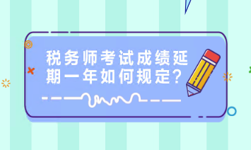 稅務(wù)師考試成績延期一年如何規(guī)定？