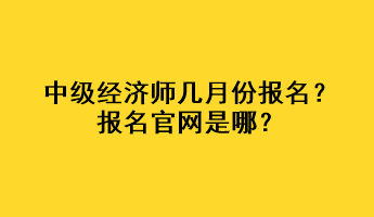 中級(jí)經(jīng)濟(jì)師幾月份報(bào)名？報(bào)名官網(wǎng)是哪？
