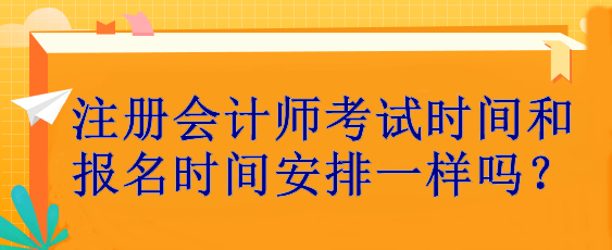 注冊(cè)會(huì)計(jì)師考試時(shí)間和報(bào)名時(shí)間安排一樣嗎？