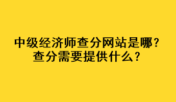 中級(jí)經(jīng)濟(jì)師查分網(wǎng)站是哪？查分需要提供什么？