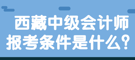 西藏中級會計師報考條件是什么？