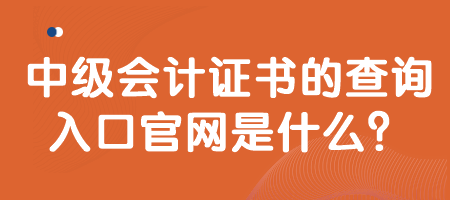 中級會計證書的查詢入口官網是什么？