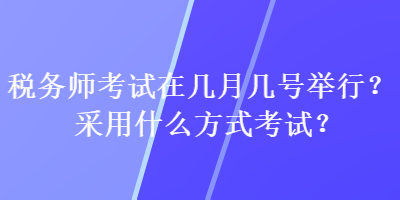 稅務(wù)師考試在幾月幾號(hào)舉行？采用什么方式考試？