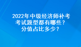 2022年中級經(jīng)濟師補考考試題型都有哪些？分值占比多少？