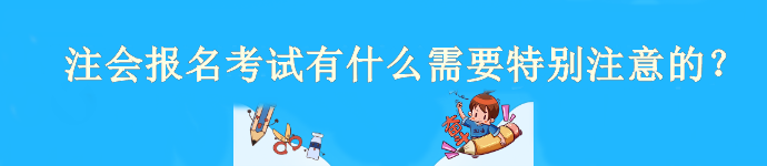 注會(huì)4月6日開始報(bào)名！報(bào)名考試有什么需要特別注意的？