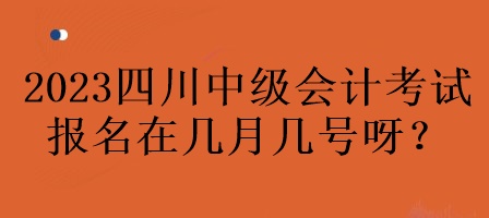 2023年四川中級會計考試報名在幾月幾號呀？